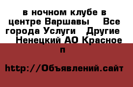 Open Bar в ночном клубе в центре Варшавы! - Все города Услуги » Другие   . Ненецкий АО,Красное п.